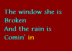 The window she is
Broken

And the rain is
Comin' in