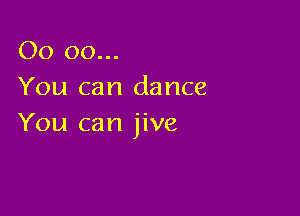 00 00...
You can dance

You can jive