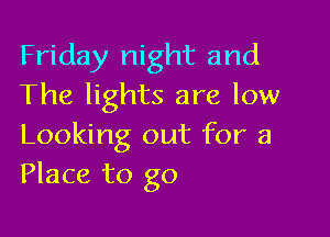 Friday night and
The lights are low

Looking out for a
Place to go