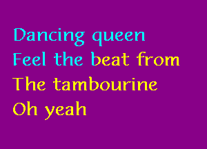 Dancing queen
Feel the beat from

The tambourine
Oh yeah