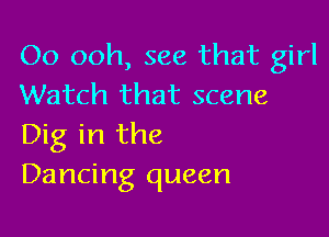 Oo ooh, see that girl
Watch that scene

Dig in the
Dancing queen