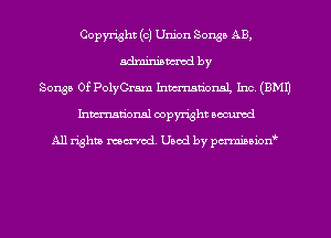 Copyright (0) Union Songs AB,
mm by
Songs Of PolyGram Inmn'onaL Inc. (EMU
Inmn'onsl copyright Bocuxcd

All rights named. Used by pmnisbion
