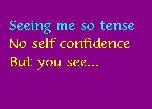 Seeing me so tense
No self confidence

But you see...