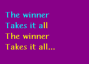 The winner
Takes it all

The winner
Takes it all...
