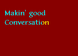 Makin' good
Conversation
