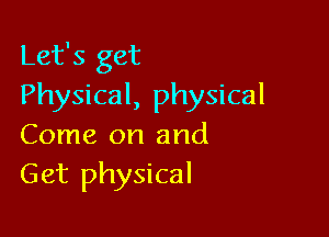 Let's get
Physical, physical

Come on and
Get physical