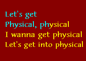 Let's get

Physical, physical

I wanna get physical
Let's get into physical