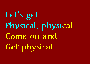 Let's get
Physical, physical

Come on and
Get physical