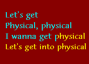 Let's get

Physical, physical

I wanna get physical
Let's get into physical
