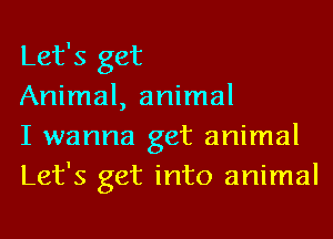 Let's get

Animal, animal

I wanna get animal
Let's get into animal