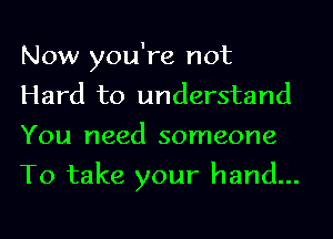 Now you're not
Hard to understand
You need someone
To take your hand...