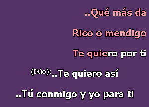 Qutg mk da
Rico 0 mendigo

Te quiero por ti

(WOMTe quiero asn'

..Tl.i conmigo y yo para ti