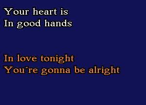 Your heart is
In good hands

In love tonight
You're gonna be alright