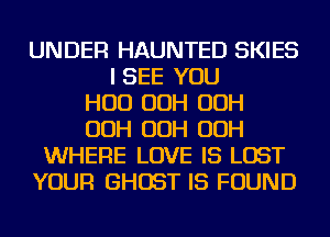 UNDER HAUNTED SKIES
I SEE YOU
HUD OOH OOH
OOH OOH OOH
WHERE LOVE IS LOST
YOUR GHOST IS FOUND