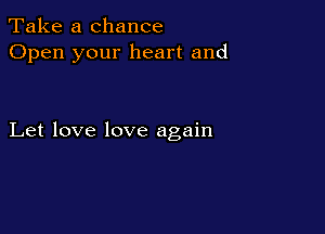 Take a chance
Open your heart and

Let love love again