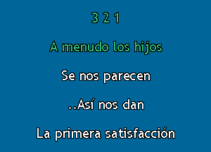 321

A menudo los hijos

Se nos parecen
..Asi nos dan

La primera satisfaccidn