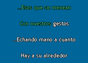 ..Esos que se menean

Con nuestros gestos

..Echando mano a cuanto

Hay a su alrededor