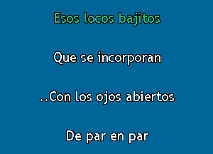 Esos locos bajitos

Que se incorporan
..Con los ojos abiertos

De par en par