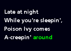 Late at night
While you're sleepin',

Poison Ivy comes
A-creepin' around