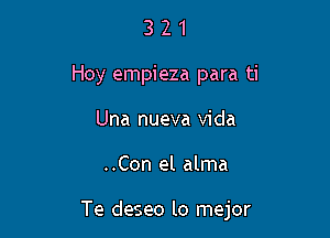 3 2 1
Hoy empieza para ti
Una nueva Vida

..Con el alma

Te deseo lo mejor