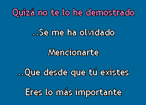 Quizai no te lo he demostrado
..Se me ha olvidado
Mencionarte
..Que desde que tlj existes

Eres lo mas importante