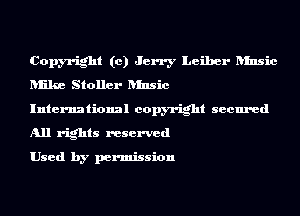 Copyright (0) Jerry Leiber ansic
Iuike Stoller ansic

International copyright secured
All rights reserved

Used by permission