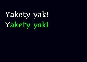 Yakety yak!
Yakety yak!