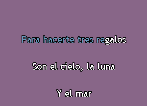 Para hacerte tres regalos

Son el cielo, la luna

Y el mar