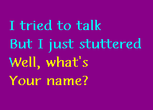 I tried to talk
But I just stuttered

Well, what's
Your name?