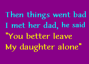 Then things went bad
I met her dad, he said

You better leave
My daughter alone