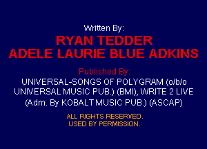 Written Byi

UNIVERSAL-SONGS OF POLYGRAM (OIbIU
UNIVERSAL MUSIC PUB.) (BMI), WRITE 2 LIVE

(Adm. By KOBALTMUSIC PUB.) (ASCAP)

ALL RIGHTS RESERVED.
USED BY PERMISSION.