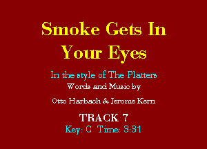 Smoke Gets In
Y our Eyes

In the bryle of The Flam
Words and Munc by

Otto Herbach 6c lemme Kan

TRACK 7
Key C Tune 331 l