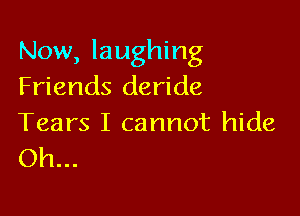 Now, laughing
Friends deride

Tears I cannot hide
Oh...
