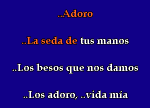 ..Adoro

..La seda de tus manos

..Los besos que nos damos

..Los adoro, Vida 1111a