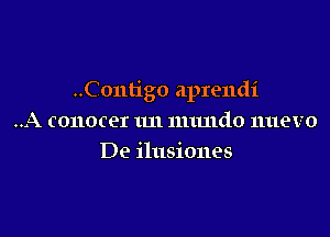 ..Contigo aprendi

.A conocer 1m nuutdo nuevo
De ilusiones