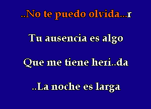 ..No te puedo olvida...r
Tu ausencia es algo

Que me tiene heIi..da

..La noche es latga