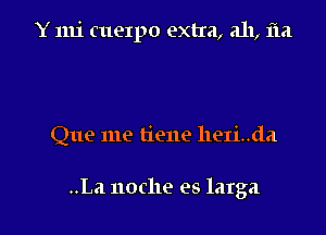 Y mi cuerpo extra, all, m

Que me tiene heIi..da

..La noche es latga