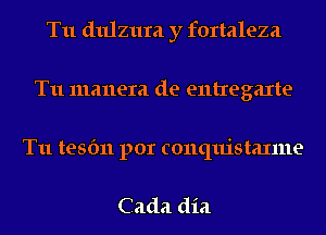 T11 dulzura y fortaleza
T11 manera de entregaxte

T11 tesfm por conquistaxme

Cada dia