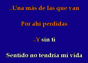 ..U11a 111518 de las que van
Por alu' perdidas
..Y sin ti

Sentido 110 tendn'a mi Vida