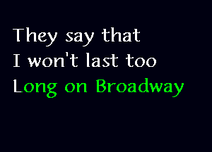 They say that
I won't last too

Long on Broadway