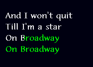 And I won't quit
Till I'm a star

On Broadway
On Broadway