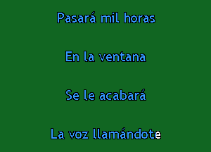 Pasara mil horas

En la ventana

Se le acabara

La v02 llamandote