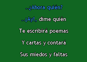 ..3Ahora quic-i-n?

..iAy!, dime quic5.n

Te escn'birzi poemas

Y cartas y contara

Sus miedos y faltas