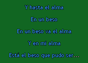 Y hasta el alma
En un beso
En un beso va el alma

Y en mi alma

Esta el beso que pudo ser...