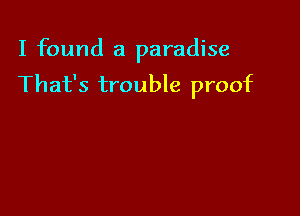 I found a paradise

That's trouble proof