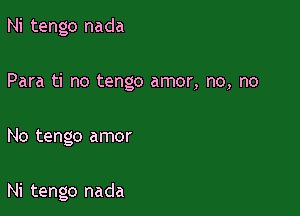 Ni tengo nada
Para ti no tengo amor, no, no

No tengo amor

Ni tengo nada