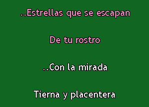 ..Estrellas que se escapan

De tu rostro
..Con la mirada

Tierna y placentera