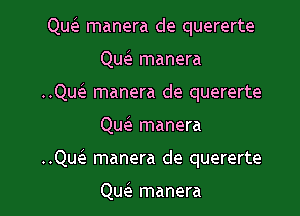 QueE manera de quererte

QueE manera

..Qw manera de quererte
Qw manera

..Qu(e manera de quererte

Qu(e manera