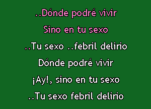 ..ande podm vivir
Sino en tu sexo

..Tu sexo ..febril delirio

ande podrci vivir

iAy!, sino en tu sexo

..Tu sexo febril delirio