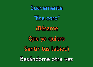 Suavemente
Ese coro

(Baame

Que yo quiero

Sentir tus labios)

Besandome otra vez